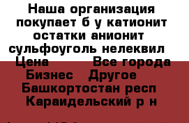 Наша организация покупает б/у катионит остатки анионит, сульфоуголь нелеквил. › Цена ­ 150 - Все города Бизнес » Другое   . Башкортостан респ.,Караидельский р-н